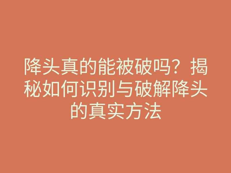 降头真的能被破吗?揭秘如何识别与破解降头的真实方法