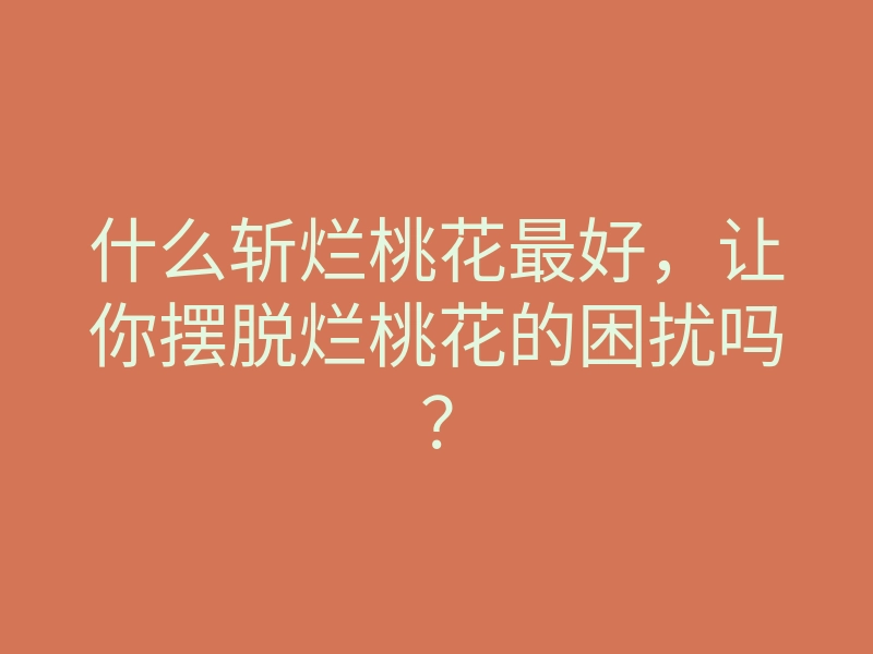 什么斩烂桃花最好,让你摆脱烂桃花的困扰吗?