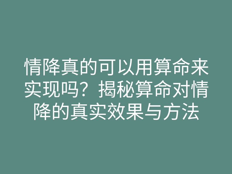 情降真的可以用算命来实现吗?揭秘算命对情降的真实效果与方法