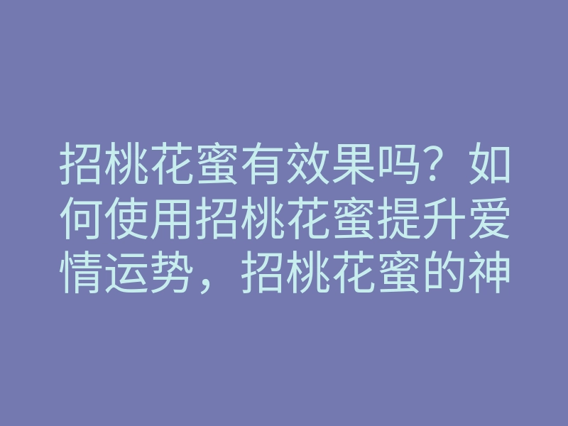 招桃花蜜有效果吗?如何使用招桃花蜜提升爱情运势,招桃花蜜的神奇方法