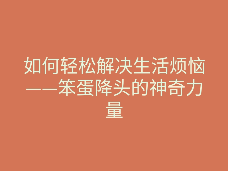 如何轻松解决生活烦恼——笨蛋降头的神奇力量