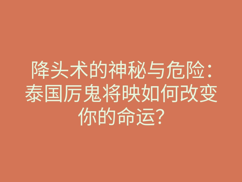 降头术的神秘与危险:泰国厉鬼将映如何改变你的命运?