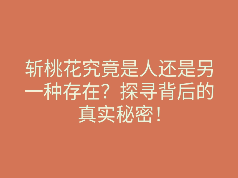 斩桃花究竟是人还是另一种存在?探寻背后的真实秘密!