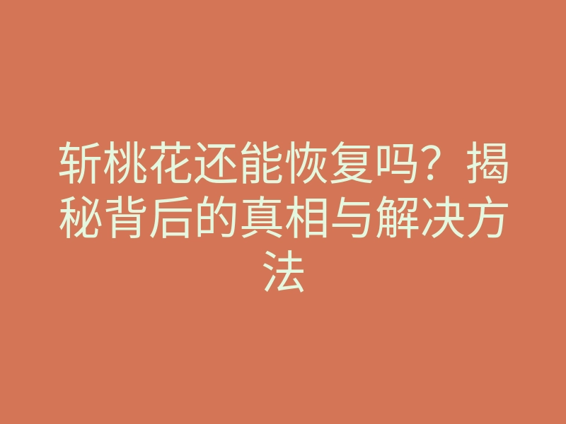 斩桃花还能恢复吗?揭秘背后的真相与解决方法