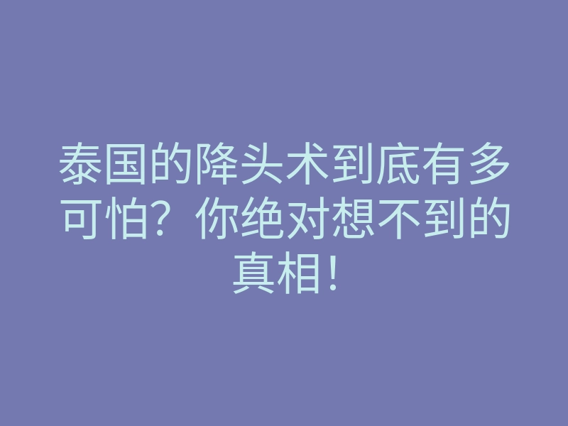 泰国的降头术到底有多可怕?你绝对想不到的真相!