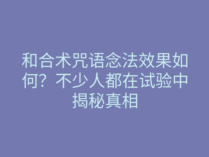 和合术咒语念法效果如何?不少人都在试验中揭秘真相