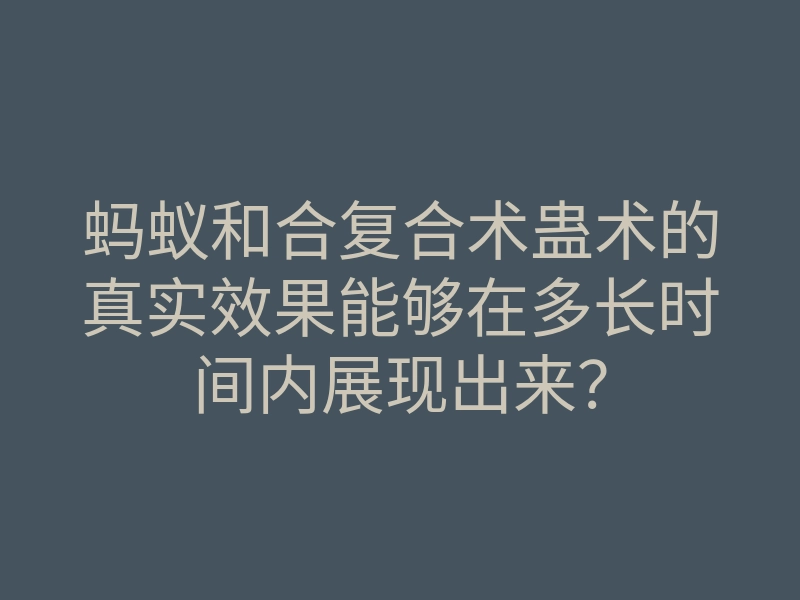 蚂蚁和合复合术蛊术的真实效果能够在多长时间内展现出来?