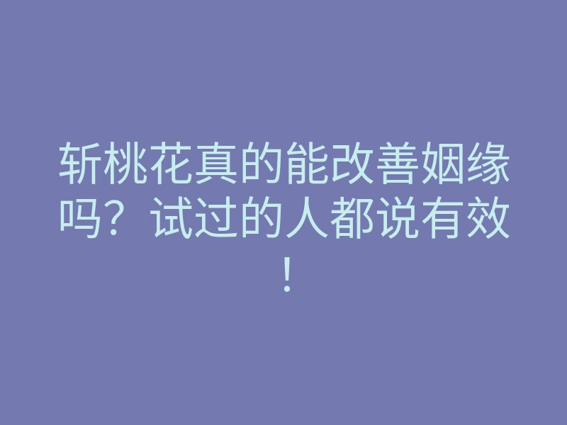 斩桃花真的能改善姻缘吗?试过的人都说有效!