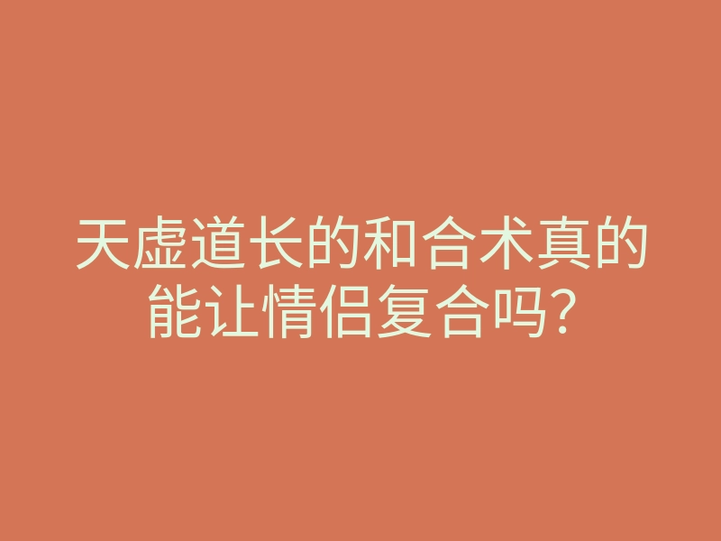 天虚道长的和合术真的能让情侣复合吗?