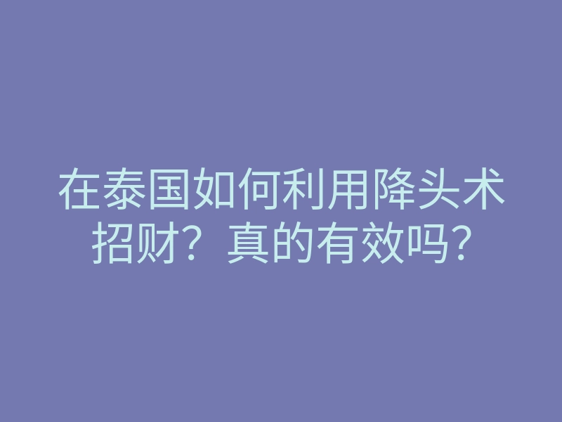 在泰国如何利用降头术招财?真的有效吗?