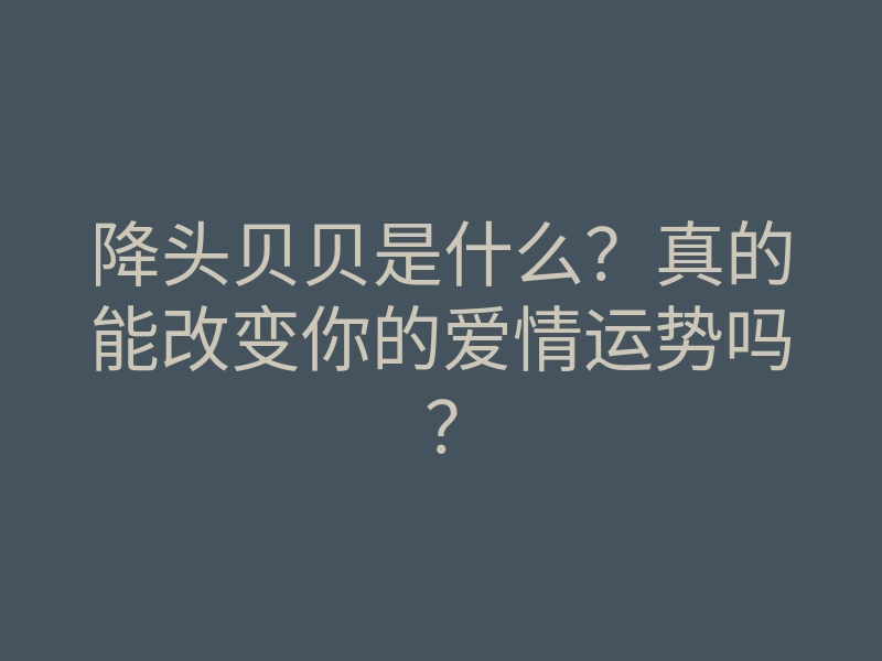 降头贝贝是什么?真的能改变你的爱情运势吗?