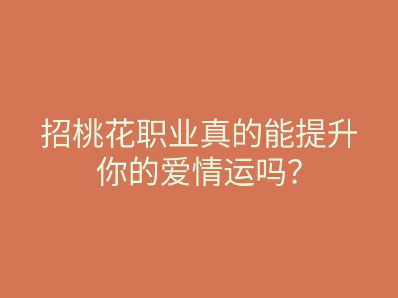 招桃花职业真的能提升你的爱情运吗？