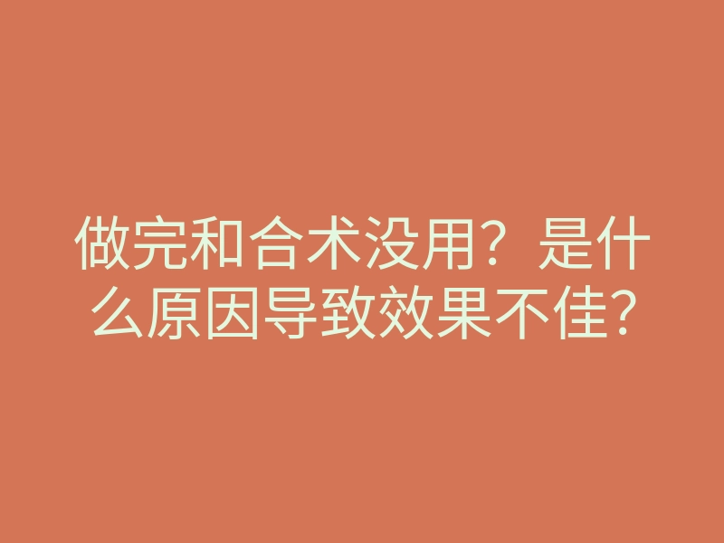 做完和合术没用?是什么原因导致效果不佳?