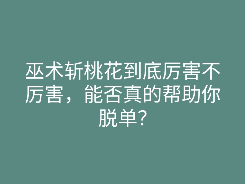 巫术斩桃花到底厉害不厉害,能否真的帮助你脱单?