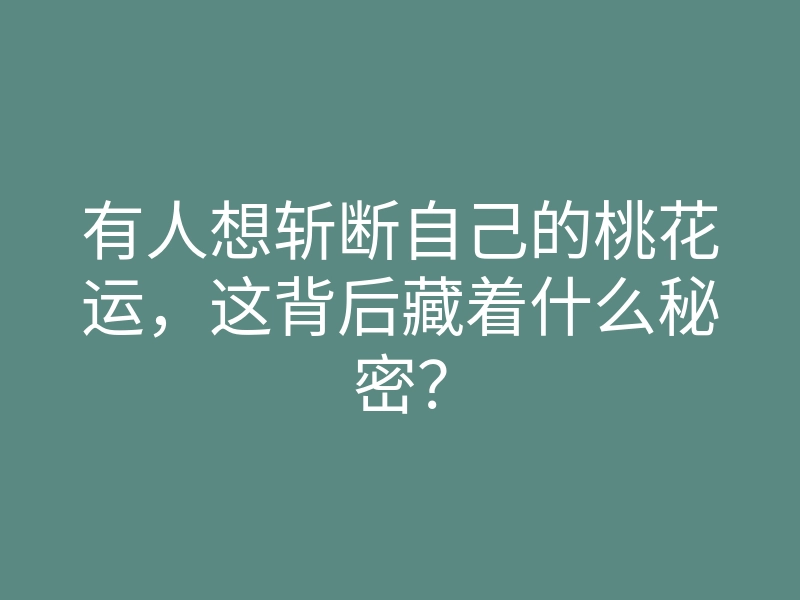 有人想斩断自己的桃花运,这背后藏着什么秘密?