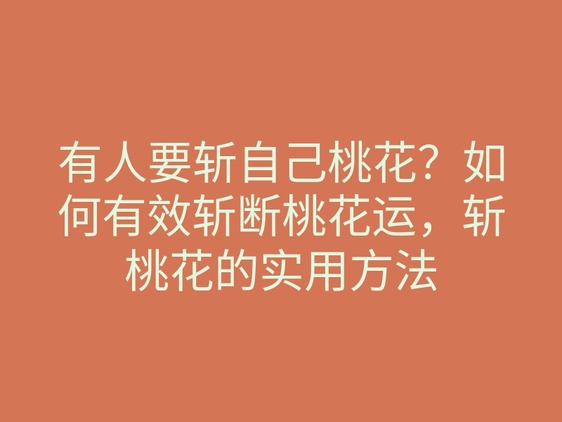 有人要斩自己桃花？如何有效斩断桃花运，斩桃花的实用方法