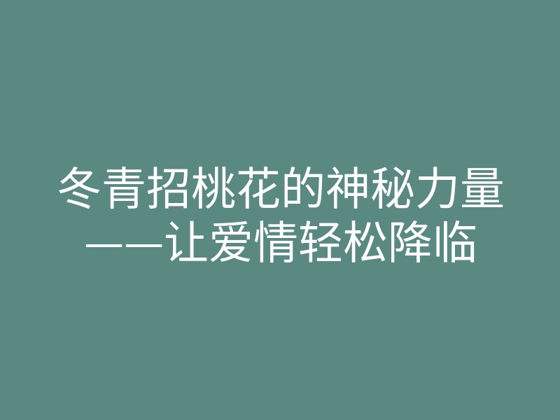 冬青招桃花的神秘力量——让爱情轻松降临