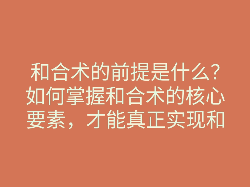 和合术的前提是什么?如何掌握和合术的核心要素,才能真正实现和合?