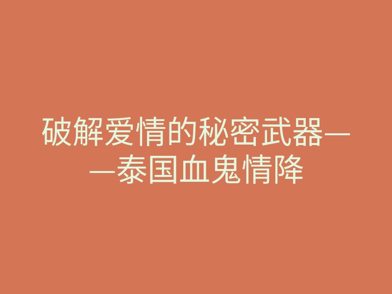 破解爱情的秘密武器——泰国血鬼情降