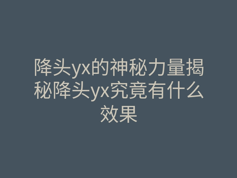 降头yx的神秘力量揭秘降头yx究竟有什么效果