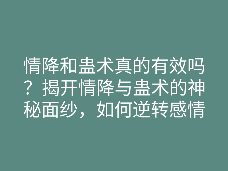 情降和蛊术真的有效吗？揭开情降与蛊术的神秘面纱，如何逆转感情运势