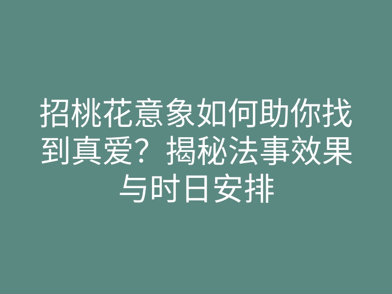 招桃花意象如何助你找到真爱？揭秘法事效果与时日安排