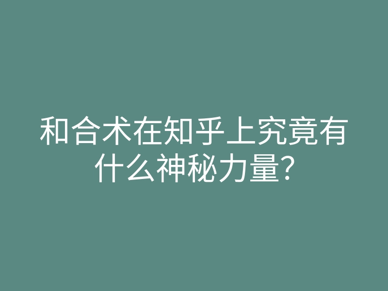 和合术在知乎上究竟有什么神秘力量?