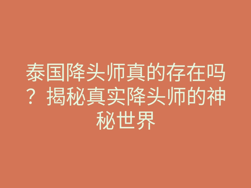 泰国降头师真的存在吗？揭秘真实降头师的神秘世界