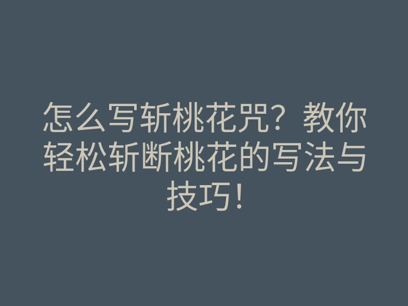 怎么写斩桃花咒?教你轻松斩断桃花的写法与技巧!