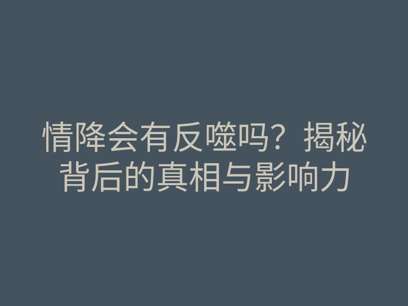 情降会有反噬吗?揭秘背后的真相与影响力