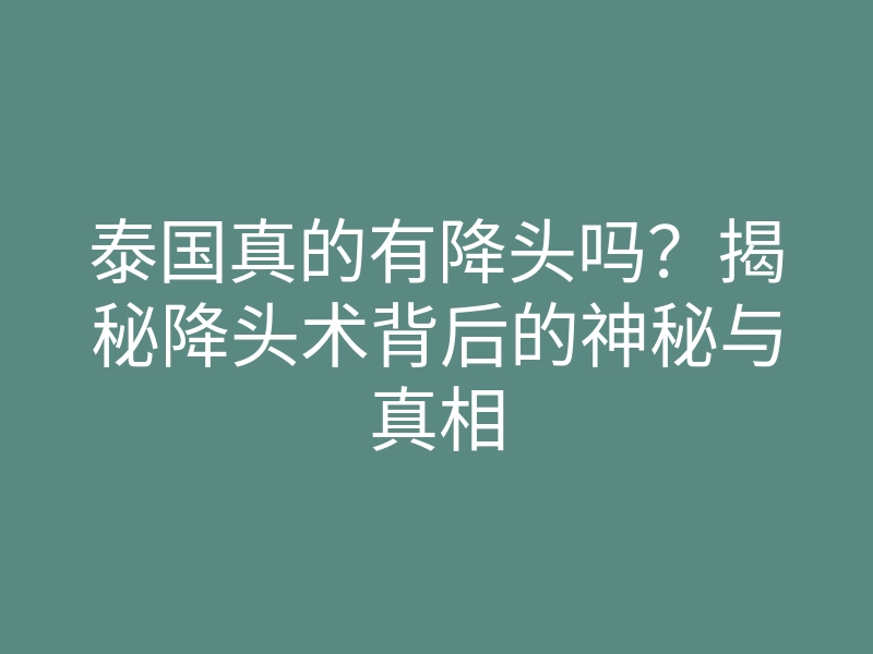 泰国真的有降头吗?揭秘降头术背后的神秘与真相