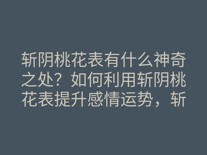斩阴桃花表有什么神奇之处?如何利用斩阴桃花表提升感情运势,斩断不良桃花!