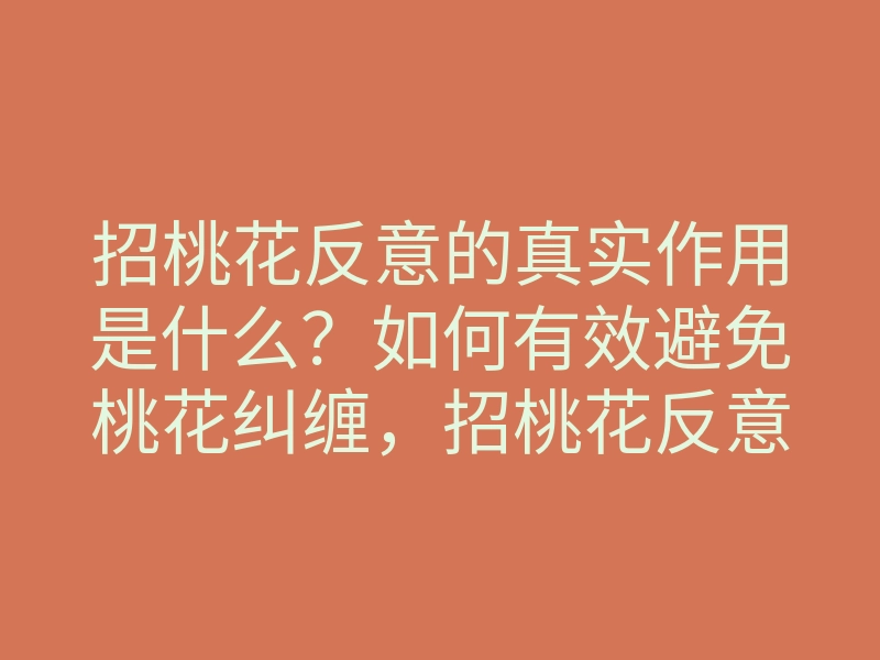 招桃花反意的真实作用是什么？如何有效避免桃花纠缠，招桃花反意技巧揭秘