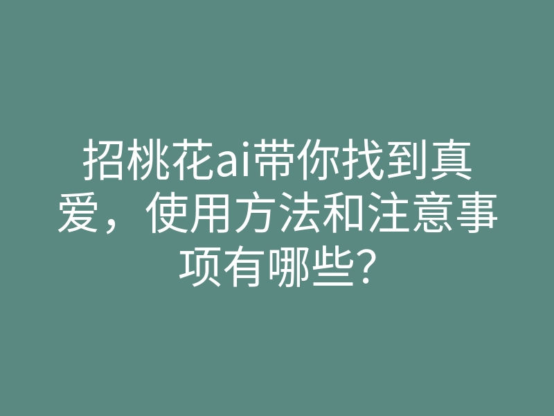 招桃花ai带你找到真爱,使用方法和注意事项有哪些?