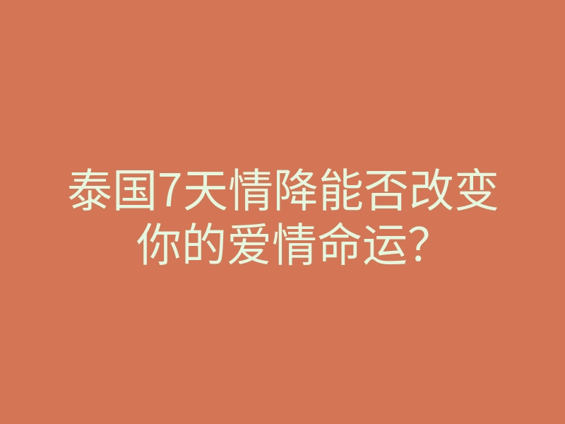 泰国7天情降能否改变你的爱情命运?
