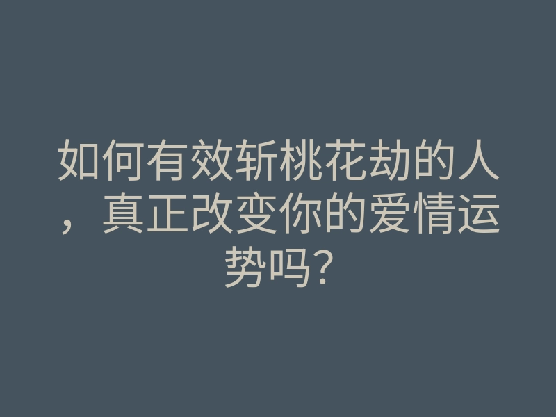 如何有效斩桃花劫的人,真正改变你的爱情运势吗?