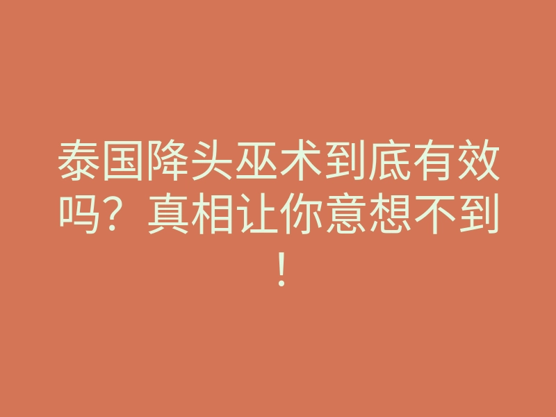 泰国降头巫术到底有效吗?真相让你意想不到!