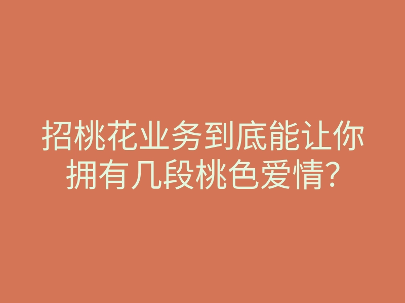 招桃花业务到底能让你拥有几段桃色爱情?