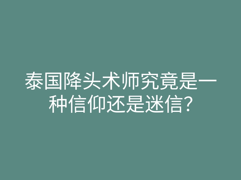 泰国降头术师究竟是一种信仰还是迷信?