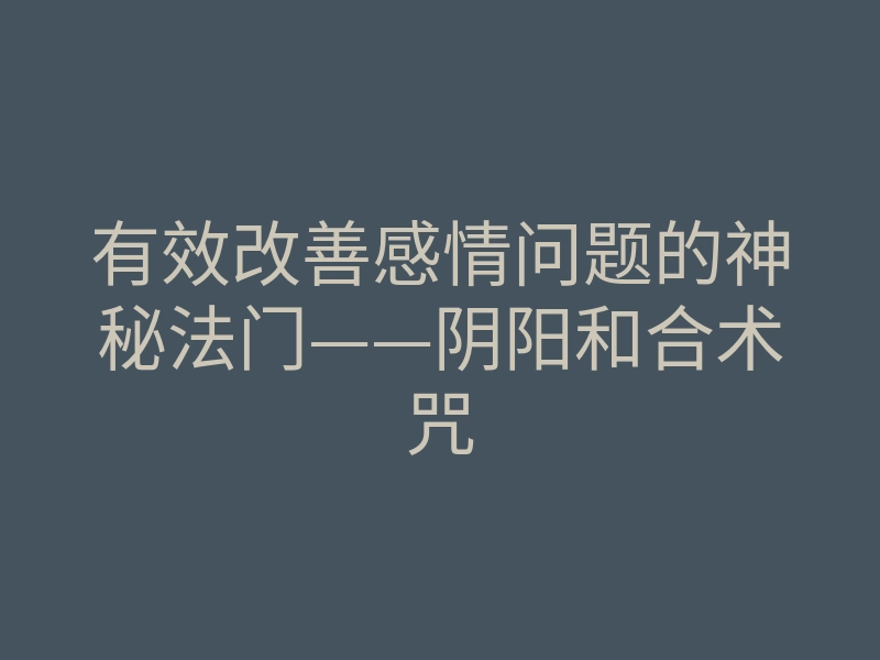 有效改善感情问题的神秘法门——阴阳和合术咒