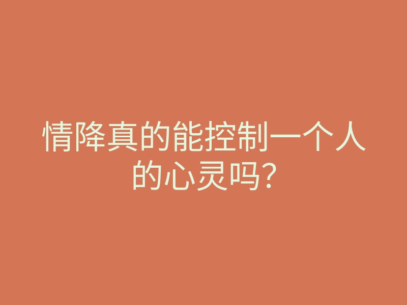 情降真的能控制一个人的心灵吗?