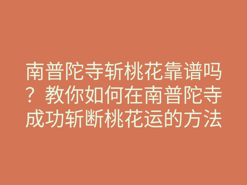 南普陀寺斩桃花靠谱吗?教你如何在南普陀寺成功斩断桃花运的方法