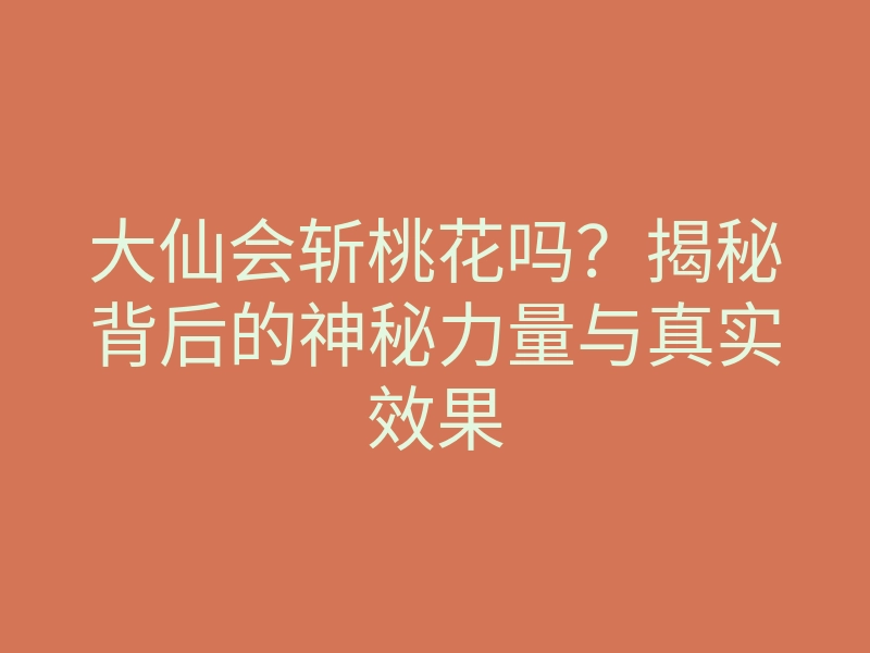 大仙会斩桃花吗？揭秘背后的神秘力量与真实效果