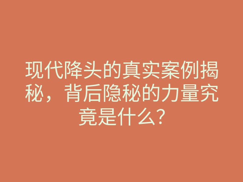 现代降头的真实案例揭秘，背后隐秘的力量究竟是什么？