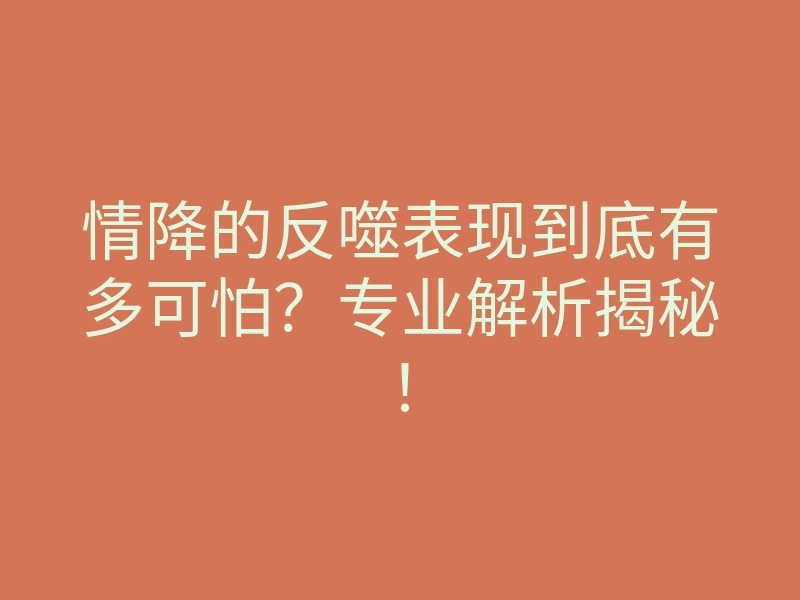 情降的反噬表现到底有多可怕?专业解析揭秘!