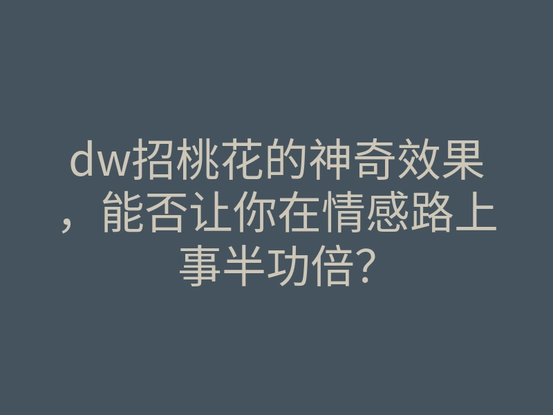dw招桃花的神奇效果,能否让你在情感路上事半功倍?