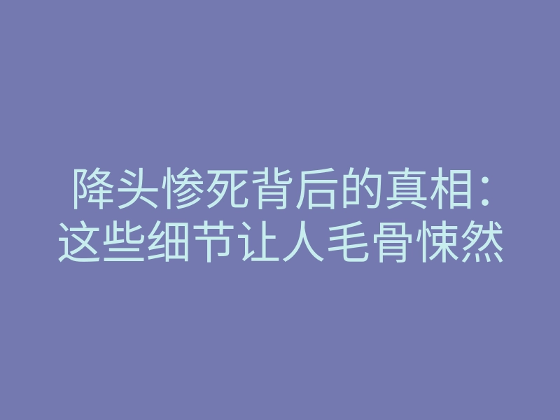 降头惨死背后的真相:这些细节让人毛骨悚然