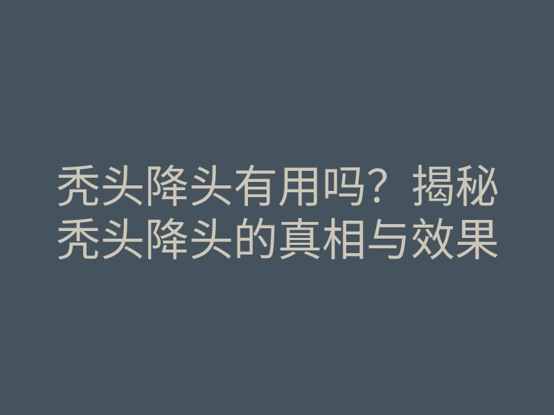 秃头降头有用吗?揭秘秃头降头的真相与效果