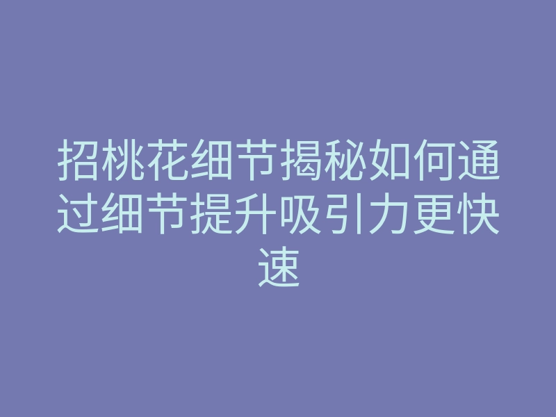 招桃花细节揭秘如何通过细节提升吸引力更快速