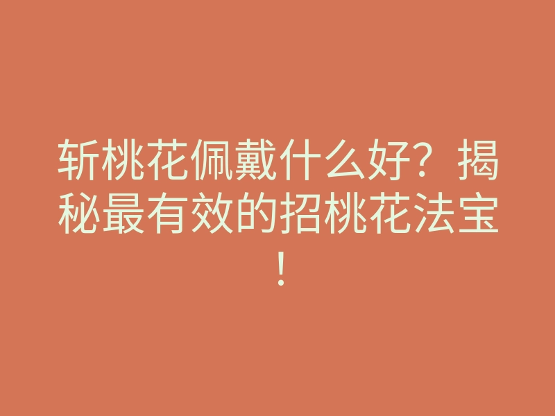 斩桃花佩戴什么好?揭秘最有效的招桃花法宝!